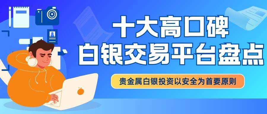 新手必看！贵金属白银开户交易流程及十个高口碑平台盘点86 / author:谈金论银吧 / PostsID:1734358