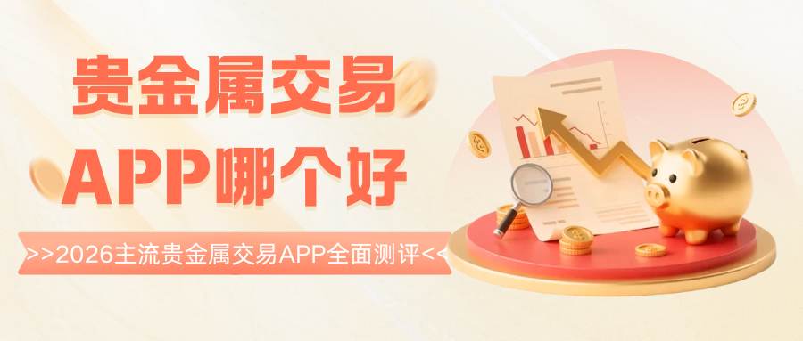 Precious metal tradingAPP哪个好：2026贵金属软件官网免费下载攻略638 / author:谈金论银吧 / PostsID:1734412