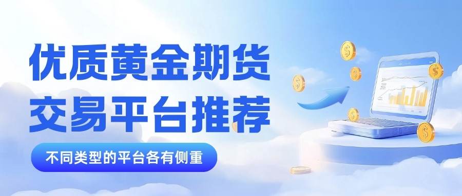 黄金期货交易哪个平台好？炒期货黄金开户所需什么条件681 / author:谈金论银吧 / PostsID:1734471