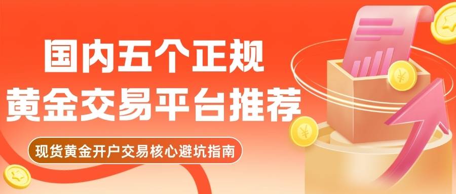 现货黄金怎么开户交易？国内五个正规黄金交易平台推荐532 / author:谈金论银吧 / PostsID:1734510