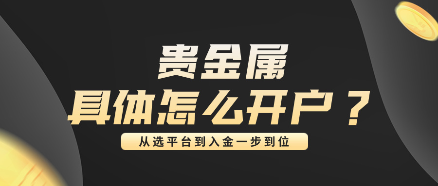贵金属具体怎么开户？从选平台到入金一步到位140 / author:小花爱理财 / PostsID:1734541