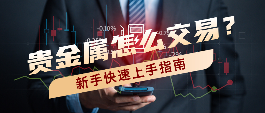 贵金属怎么交易？新手快速上手指南144 / author:小花爱理财 / PostsID:1734655