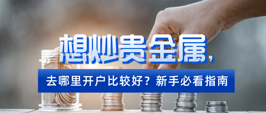 想炒贵金属，去哪里开户比较好？新手必看指南581 / author:小花爱理财 / PostsID:1734788