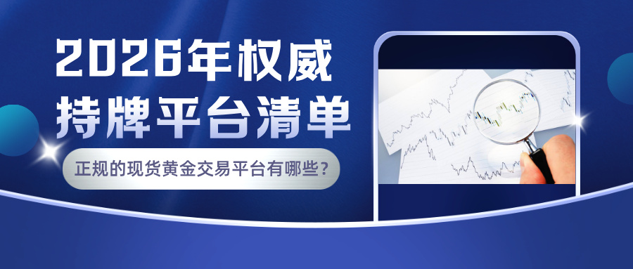 正规的现货黄金交易平台有哪些？2026年权威持牌平台清单842 / author:小花爱理财 / PostsID:1734848