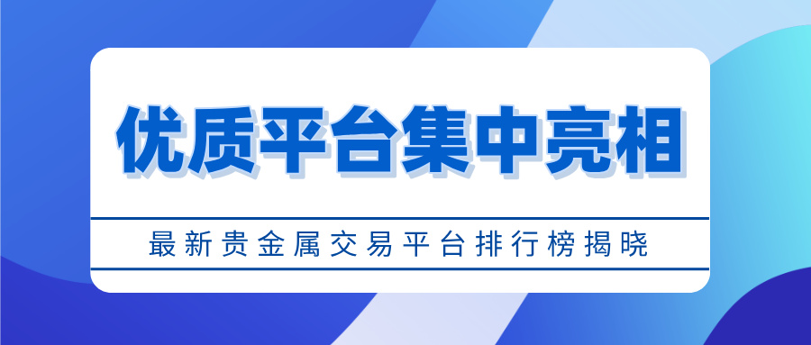 最新贵金属交易平台排行榜揭晓，优质平台集中亮相943 / author:小花爱理财 / PostsID:1734983