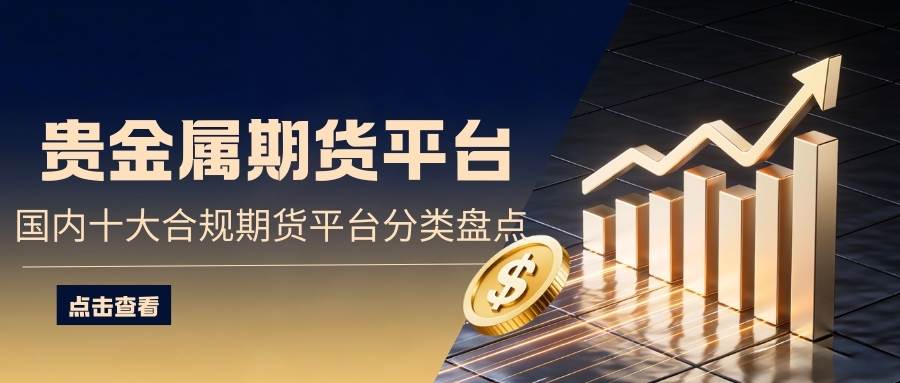 国内十大期货交易平台大揭秘：优质贵金属期货平台怎么选？