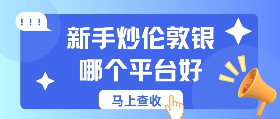 普通人如何投资伦敦银？2026新手入门十大伦敦银交易平台推荐350 / author:谈金论银吧 / PostsID:1735035