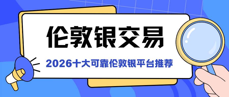 普通人如何投资伦敦银？2026新手入门十大伦敦银交易平台推荐571 / author:谈金论银吧 / PostsID:1735035