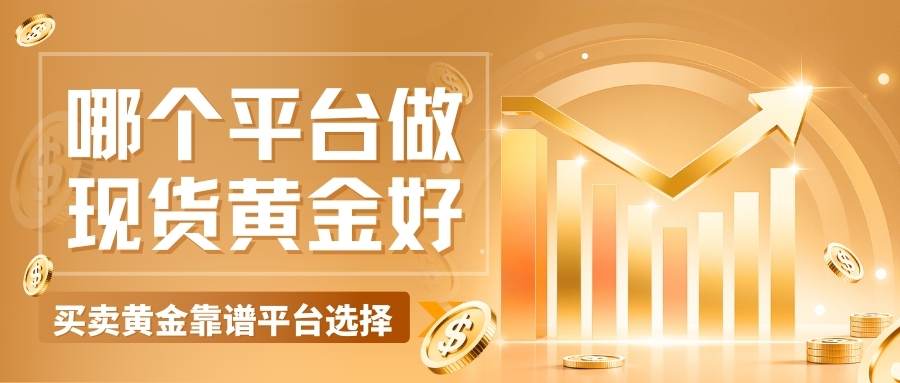哪个平台做现货黄金好？2026买卖现货黄金五个正规网站汇总