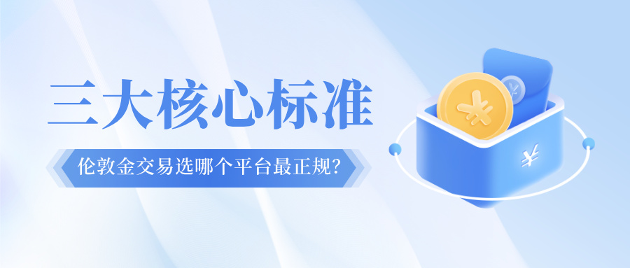 伦敦金交易选哪个平台最正规？三大核心标准帮你判断819 / author:Xiaohua loves financial management / PostsID:1735233