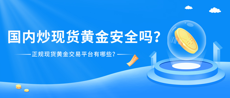 国内炒现货黄金安全吗？正规现货黄金交易平台有哪些？39 / author:Xiaohua loves financial management / PostsID:1735283