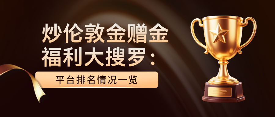 炒伦敦金赠金福利大搜罗：平台排名情况一览472 / author:Xiaohua loves financial management / PostsID:1735336