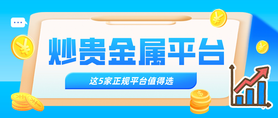 哪个炒贵金属平台好，这5家正规平台值得选722 / author:Xiaohua loves financial management / PostsID:1735337