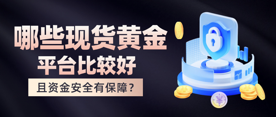 哪些现货黄金平台比较好且资金安全有保障？536 / author:Xiaohua loves financial management / PostsID:1735398