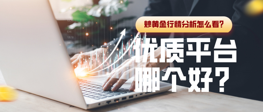 炒黄金行情分析怎么看？优质平台哪个好？