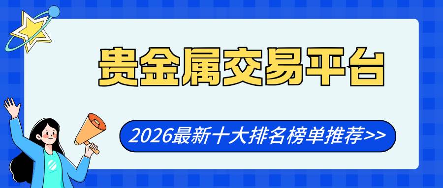 权威揭秘！十大正规的贵金属交易平台排名优质之选（2026版）912 / author:Let's talk about gold and silver / PostsID:1735562