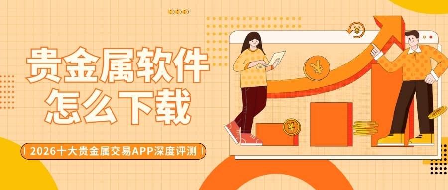 如何下载安全的贵金属交易软件？2026正规软件排名与下载指南148 / author:Let's talk about gold and silver / PostsID:1735603