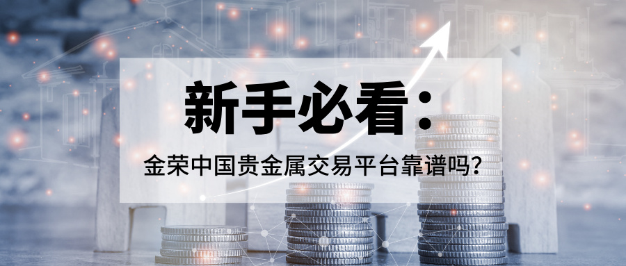 新手必看：金荣中国贵金属交易平台靠谱吗？738 / author:Xiaohua loves financial management / PostsID:1735675