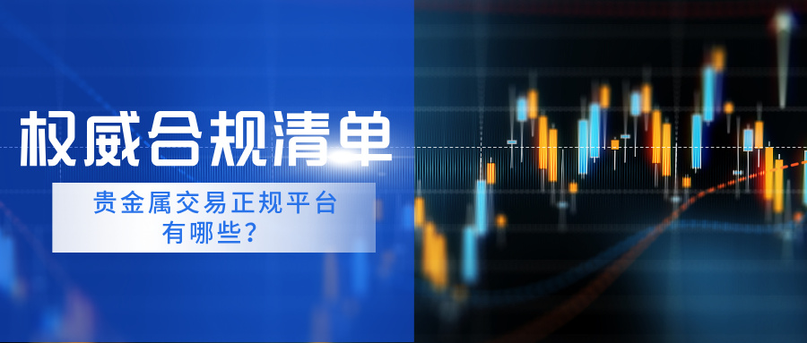 贵金属交易正规平台有哪些？权威合规清单937 / author:Xiaohua loves financial management / PostsID:1735764