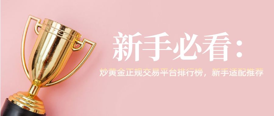 新手必看：炒黄金正规交易平台排行榜，新手适配推荐