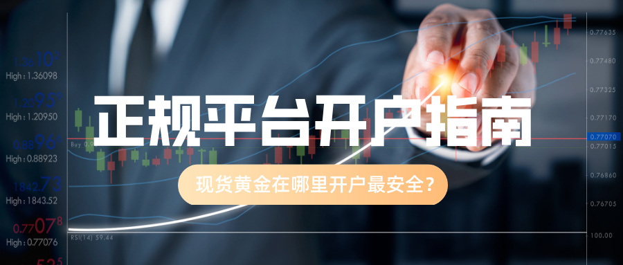现货黄金在哪里开户最安全？正规平台开户指南