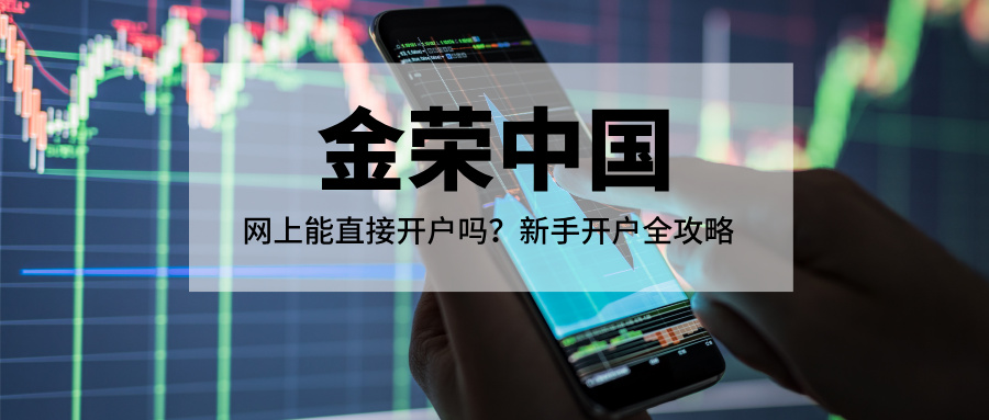 金荣中国：网上能直接开户吗？新手开户全攻略707 / author:Xiaohua loves financial management / PostsID:1735976