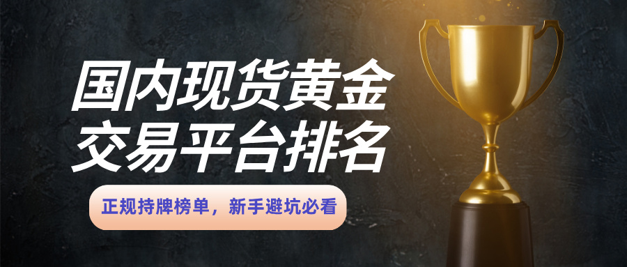 国内现货黄金交易平台排名：正规持牌榜单，新手避坑必看667 / author:Xiaohua loves financial management / PostsID:1736034