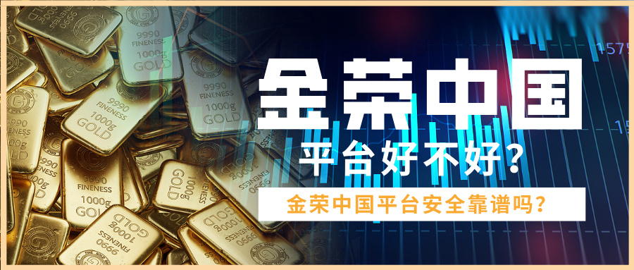 金荣中国平台好不好？安全靠谱吗？7 / author:Xiaohua loves financial management / PostsID:1736085