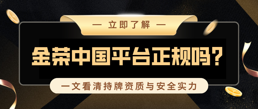 金荣中国平台正规吗？一文看清持牌资质与安全实力285 / author:Jin Rong307 / PostsID:1736209